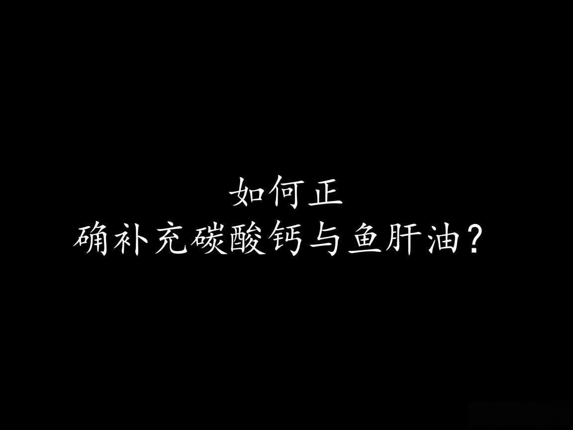 "如何正确补充碳酸钙与鱼肝油?"