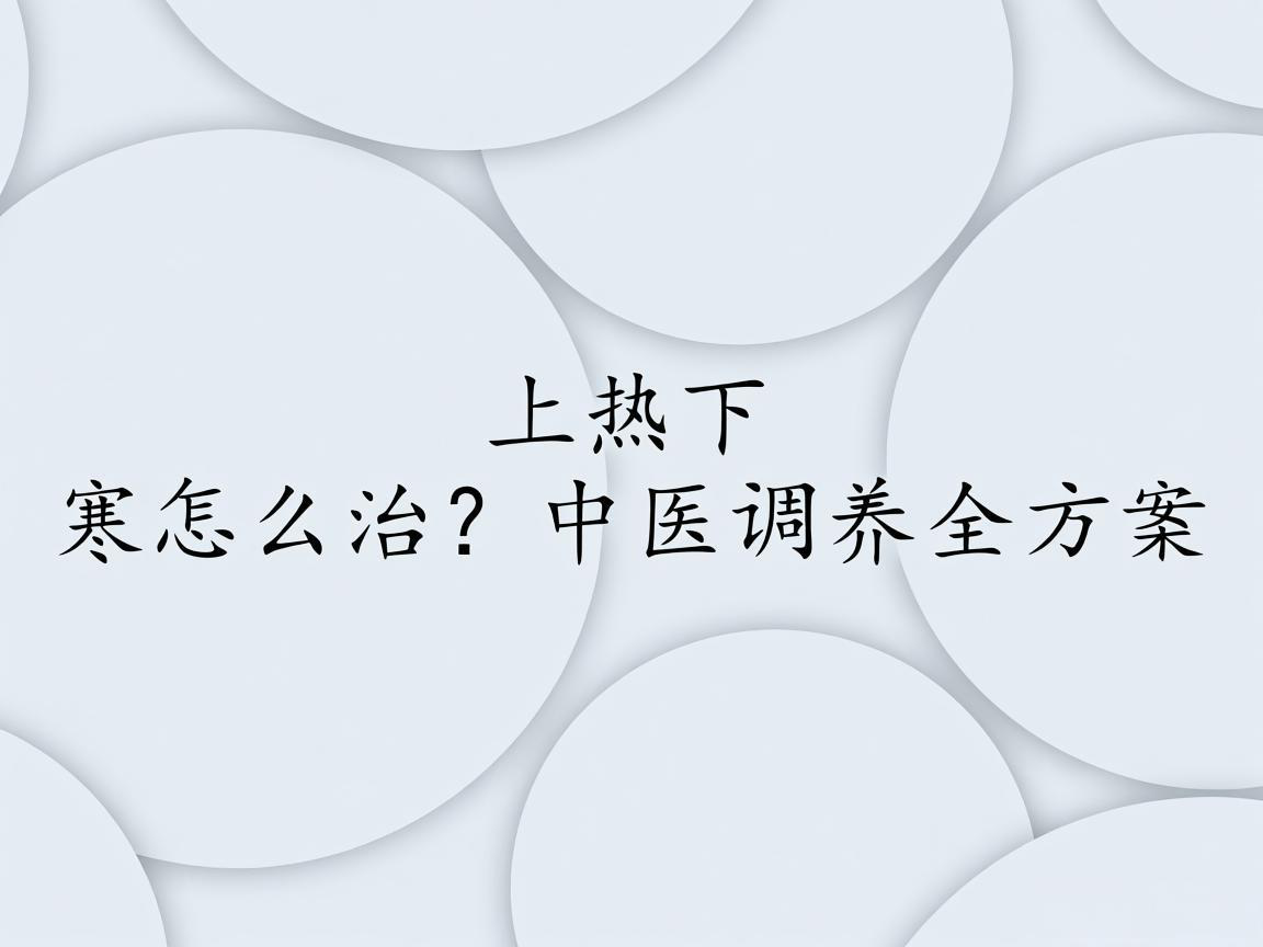 "上热下寒怎么治？中医调养全方案"